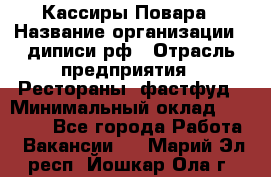 Кассиры Повара › Название организации ­ диписи.рф › Отрасль предприятия ­ Рестораны, фастфуд › Минимальный оклад ­ 24 000 - Все города Работа » Вакансии   . Марий Эл респ.,Йошкар-Ола г.